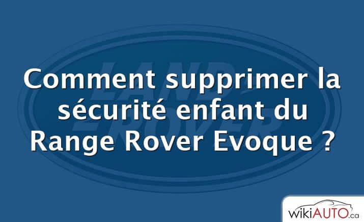 Comment supprimer la sécurité enfant du Range Rover Evoque ?