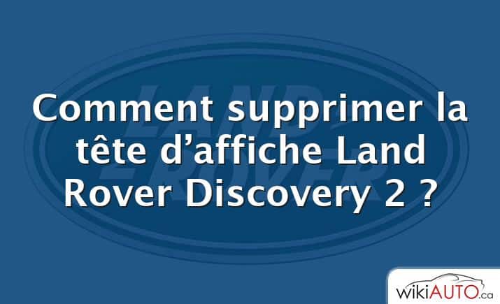 Comment supprimer la tête d’affiche Land Rover Discovery 2 ?