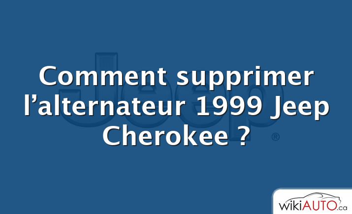 Comment supprimer l’alternateur 1999 Jeep Cherokee ?