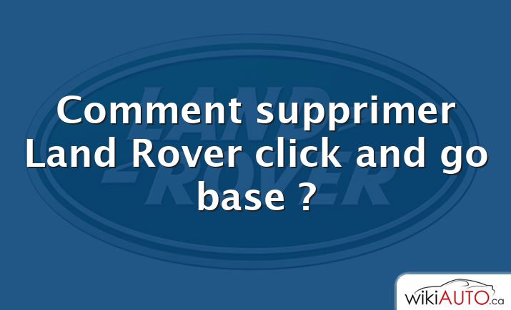 Comment supprimer Land Rover click and go base ?