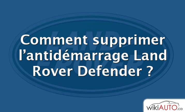 Comment supprimer l’antidémarrage Land Rover Defender ?