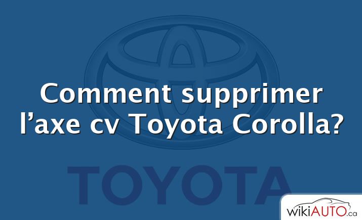 Comment supprimer l’axe cv Toyota Corolla?
