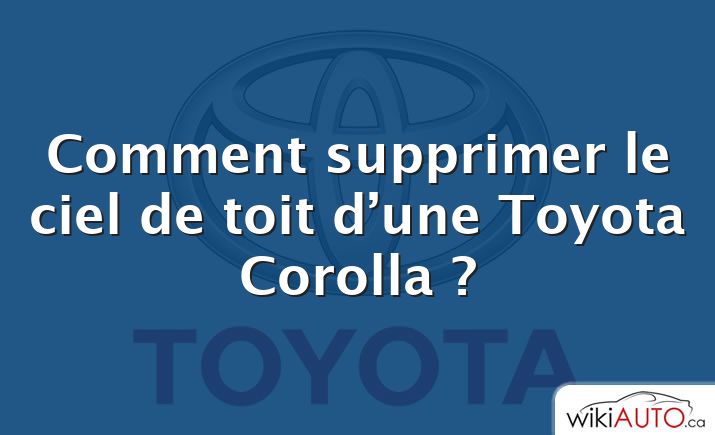 Comment supprimer le ciel de toit d’une Toyota Corolla ?