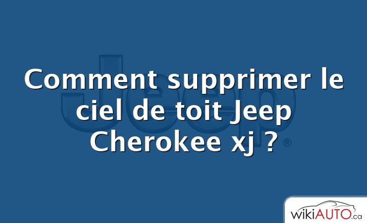 Comment supprimer le ciel de toit Jeep Cherokee xj ?