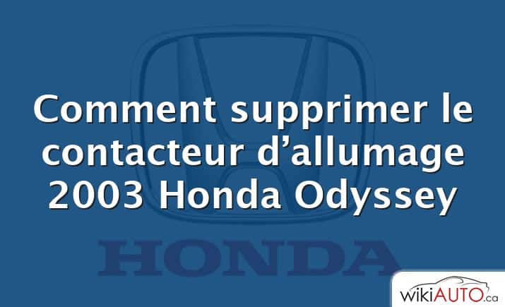 Comment supprimer le contacteur d’allumage 2003 Honda Odyssey