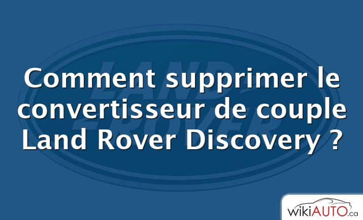 Comment supprimer le convertisseur de couple Land Rover Discovery ?