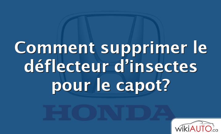 Comment supprimer le déflecteur d’insectes pour le capot?