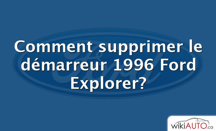 Comment supprimer le démarreur 1996 Ford Explorer?