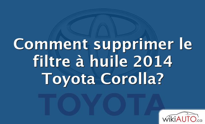 Comment supprimer le filtre à huile 2014 Toyota Corolla?