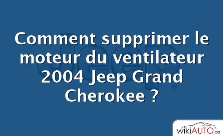 Comment supprimer le moteur du ventilateur 2004 Jeep Grand Cherokee ?
