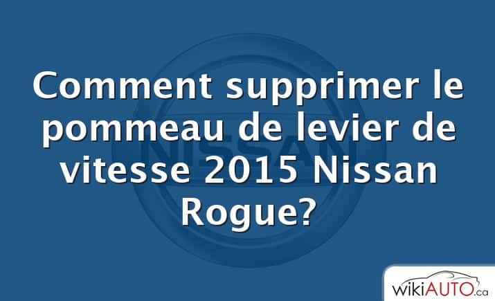 Comment supprimer le pommeau de levier de vitesse 2015 Nissan Rogue?