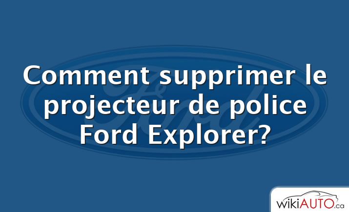 Comment supprimer le projecteur de police Ford Explorer?