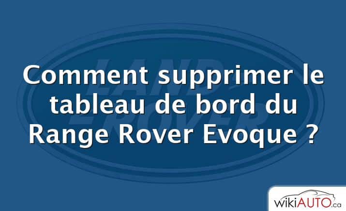 Comment supprimer le tableau de bord du Range Rover Evoque ?