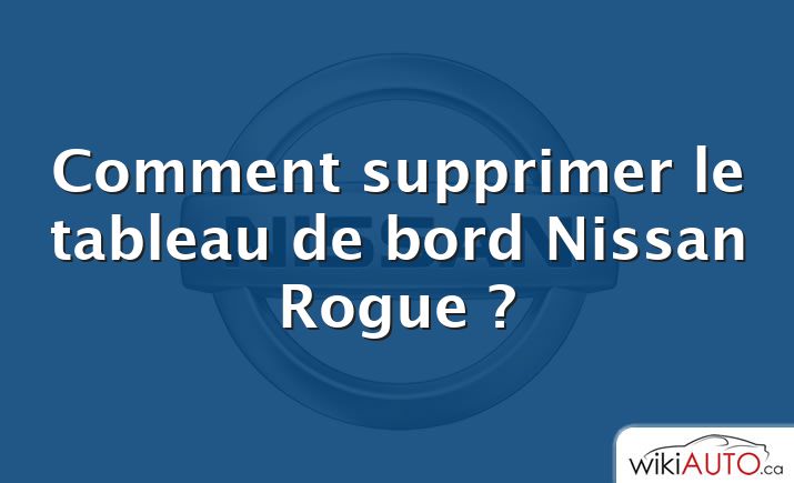 Comment supprimer le tableau de bord Nissan Rogue ?