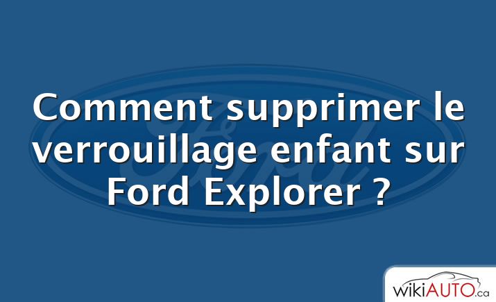 Comment supprimer le verrouillage enfant sur Ford Explorer ?