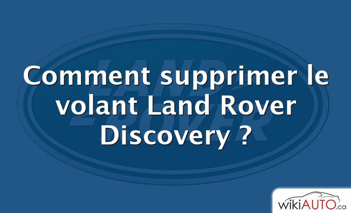 Comment supprimer le volant Land Rover Discovery ?