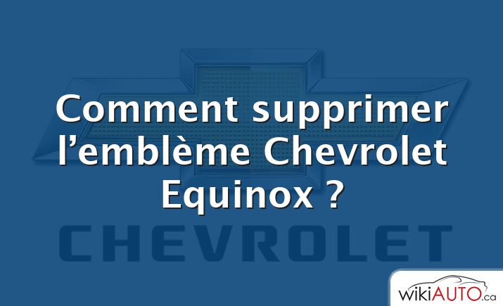 Comment supprimer l’emblème Chevrolet Equinox ?