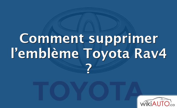 Comment supprimer l’emblème Toyota Rav4 ?