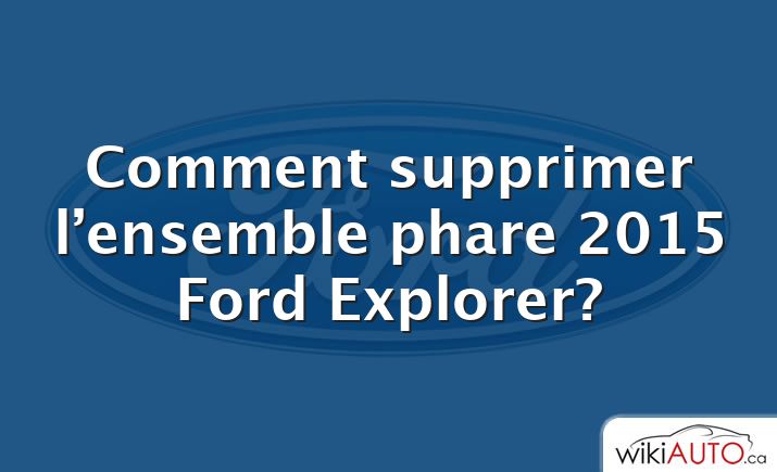 Comment supprimer l’ensemble phare 2015 Ford Explorer?