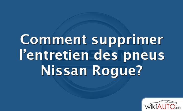 Comment supprimer l’entretien des pneus Nissan Rogue?