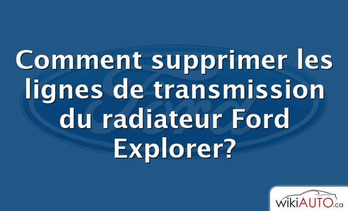 Comment supprimer les lignes de transmission du radiateur Ford Explorer?