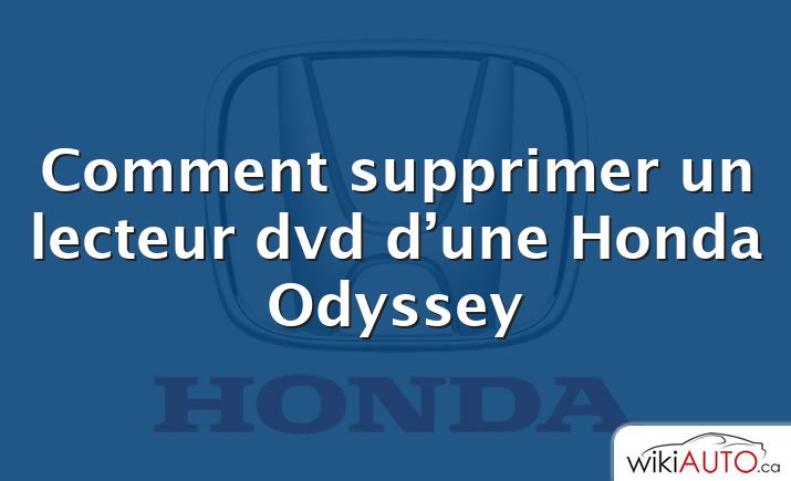Comment supprimer un lecteur dvd d’une Honda Odyssey