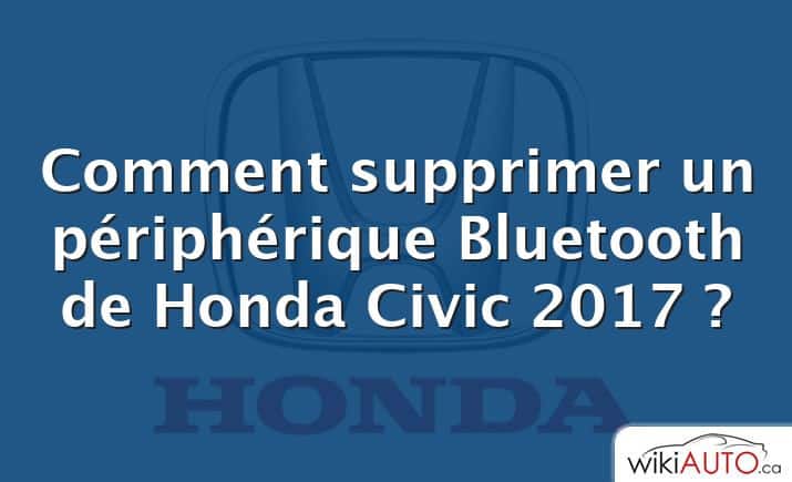 Comment supprimer un périphérique Bluetooth de Honda Civic 2017 ?