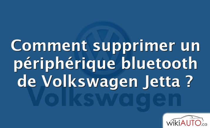 Comment supprimer un périphérique bluetooth de Volkswagen Jetta ?