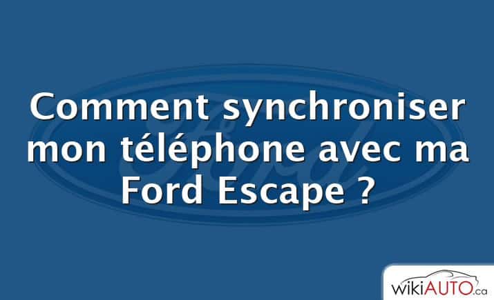 Comment synchroniser mon téléphone avec ma Ford Escape ?