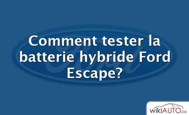 Comment tester la batterie hybride Ford Escape?