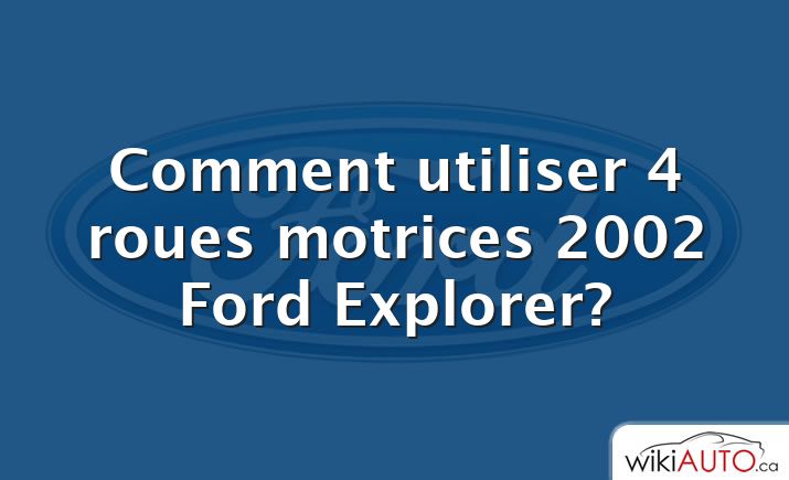 Comment utiliser 4 roues motrices 2002 Ford Explorer?