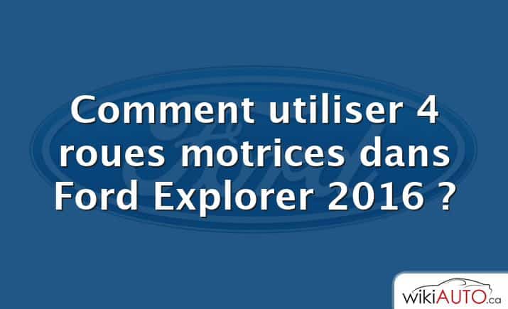 Comment utiliser 4 roues motrices dans Ford Explorer 2016 ?