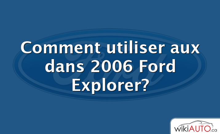 Comment utiliser aux dans 2006 Ford Explorer?