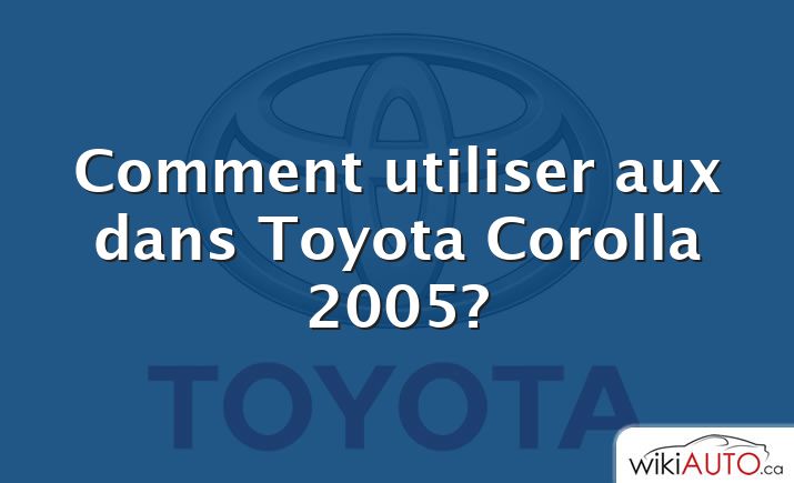 Comment utiliser aux dans Toyota Corolla 2005?