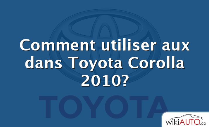 Comment utiliser aux dans Toyota Corolla 2010?