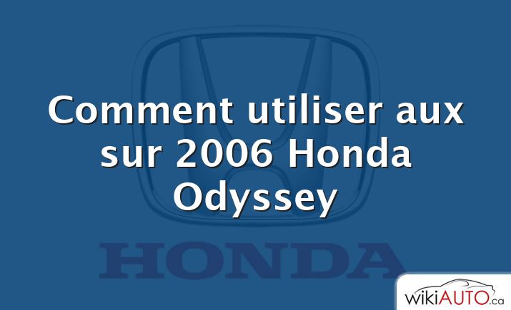 Comment utiliser aux sur 2006 Honda Odyssey