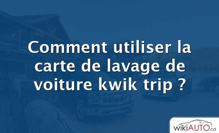 Comment utiliser la carte de lavage de voiture kwik trip ?