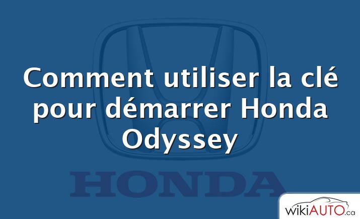 Comment utiliser la clé pour démarrer Honda Odyssey