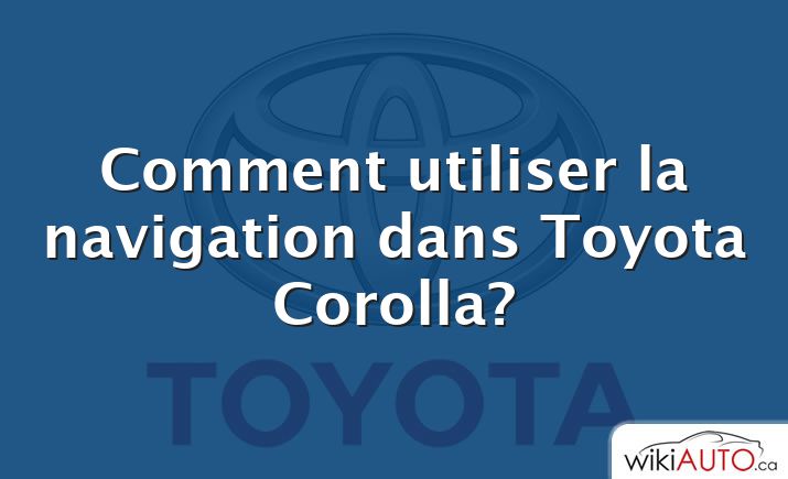 Comment utiliser la navigation dans Toyota Corolla?