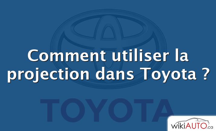 Comment utiliser la projection dans Toyota ?