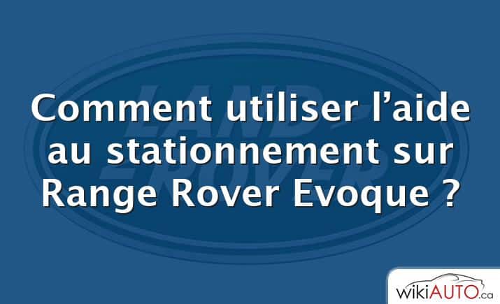 Comment utiliser l’aide au stationnement sur Range Rover Evoque ?