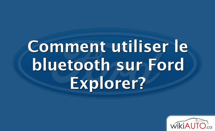 Comment utiliser le bluetooth sur Ford Explorer?