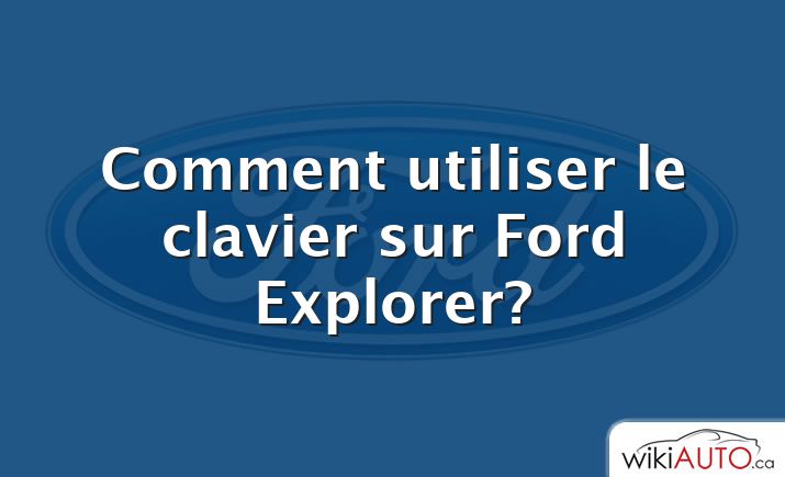 Comment utiliser le clavier sur Ford Explorer?