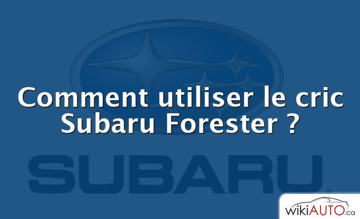 Comment utiliser le cric Subaru Forester ?