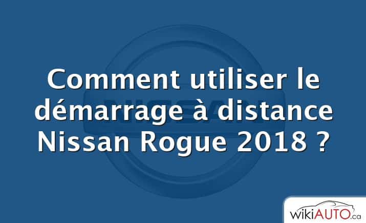 Comment utiliser le démarrage à distance Nissan Rogue 2018 ?