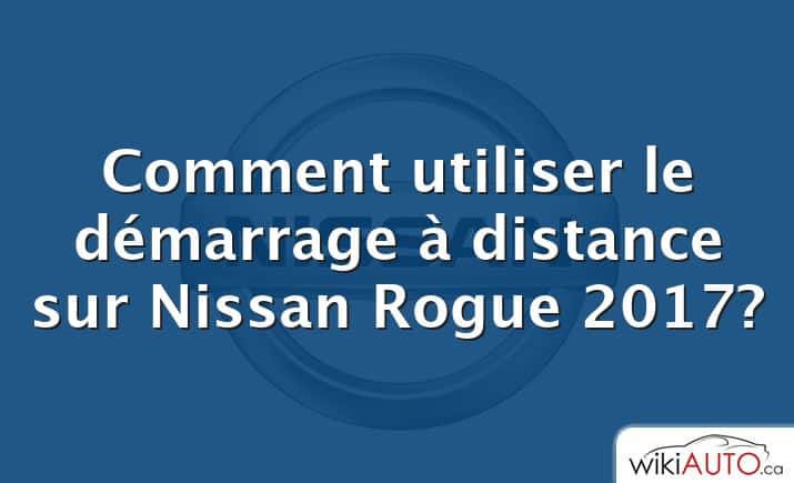 Comment utiliser le démarrage à distance sur Nissan Rogue 2017?
