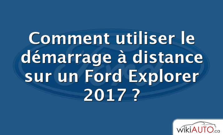 Comment utiliser le démarrage à distance sur un Ford Explorer 2017 ?