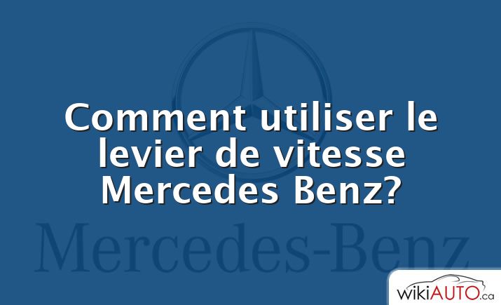 Comment utiliser le levier de vitesse Mercedes Benz?