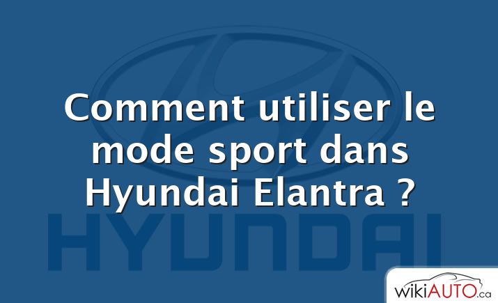 Comment utiliser le mode sport dans Hyundai Elantra ?