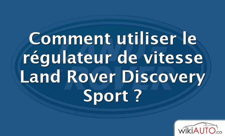 Comment utiliser le régulateur de vitesse Land Rover Discovery Sport ?